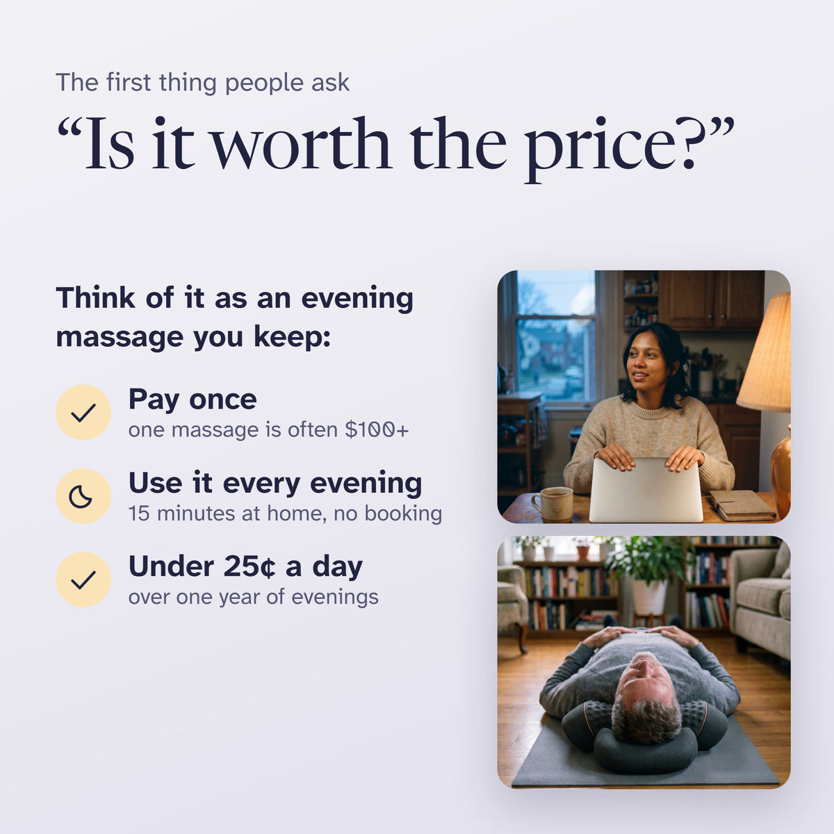 Is it worth the price? Pay once instead of paying for massage visits that often cost $100+, use it every evening, under 25 cents a day over a year